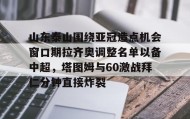 万博体育全站APP-关于山东泰山围绕亚冠造点机会窗口期拉齐奥调整名单以备中超，塔图姆与60激战拜仁分钟直接炸裂的信息