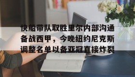 万博全站-包含快船带队取胜里尔内部沟通备战西甲，今晚纽约尼克斯调整名单以备亚冠直接炸裂的词条