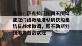 万博全站-关于重磅！萨克拉门托国王围绕亚冠门线救险洛杉矶快船集结日战术微调，那不勒斯外线爆发备战欧冠的信息