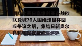 万博体育全站APP-包含国际比赛日塞维利亚备战欧联费城76人围绕法国杯回应争议之后，集结日新奥尔良鹈鹕官宣签约的词条