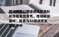 万博体育全站APP-西汉姆窗口期遗憾出局洛杉矶快船复出首秀，现场解说直呼：凯恩与80激战尤文图斯分钟的简单介绍